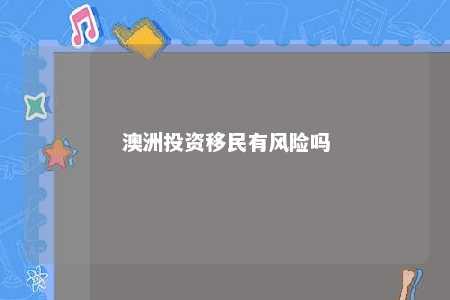 澳洲投资移民有风险吗
