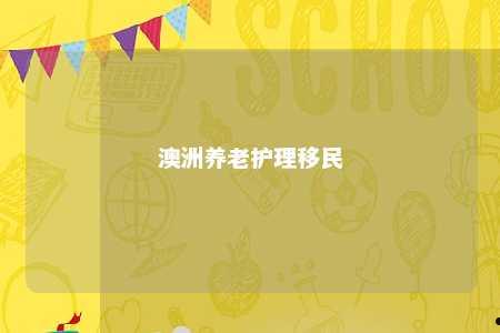 澳洲养老护理移民