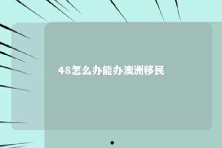 48怎么办能办澳洲移民