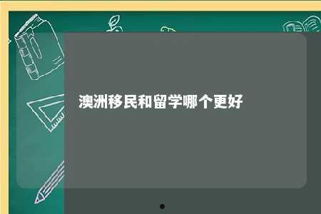 澳洲移民和留学哪个更好