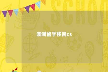 澳洲留学移民cs