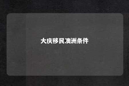 大庆移民澳洲条件