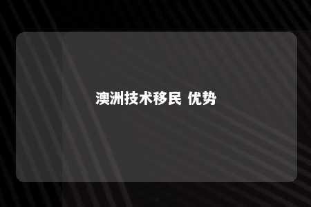 澳洲技术移民 优势