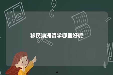 移民澳洲留学哪里好呢