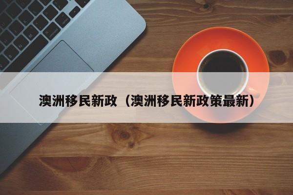 澳洲移民新政（澳洲移民新政策最新）