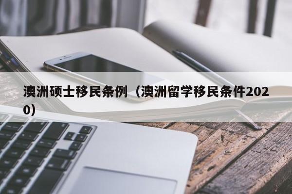 澳洲硕士移民条例（澳洲留学移民条件2020）