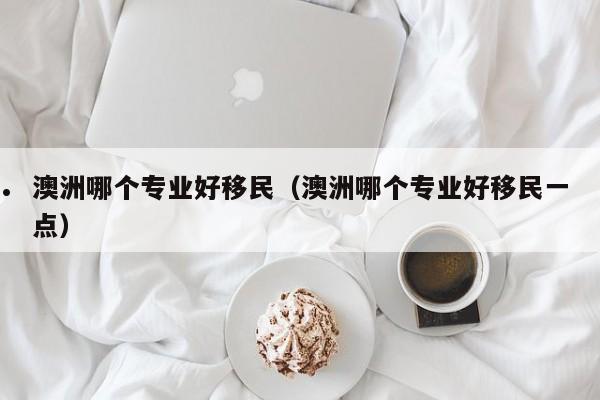 澳洲专业移民条件（澳洲移民专业什么意思）