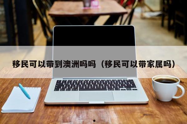 父亲可以澳洲移民吗吗 子女移民澳洲父母可以申请永居吗