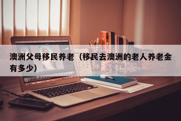 移民澳洲养老政策要求高吗知乎
