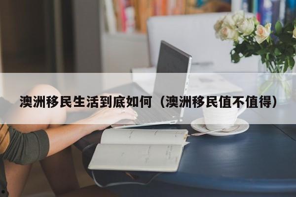 澳洲值得移民吗（澳洲移民难度加大）