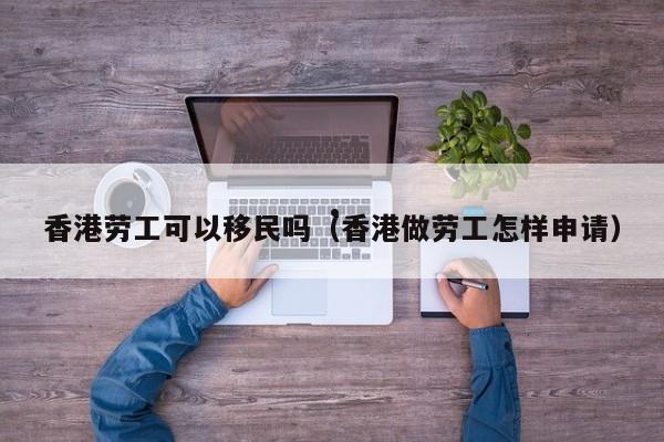 福州申请移民香港项目（福州移民中介哪家好）
